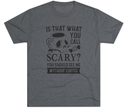 Is That What You Call Scary Tri-Blend T-Shirt