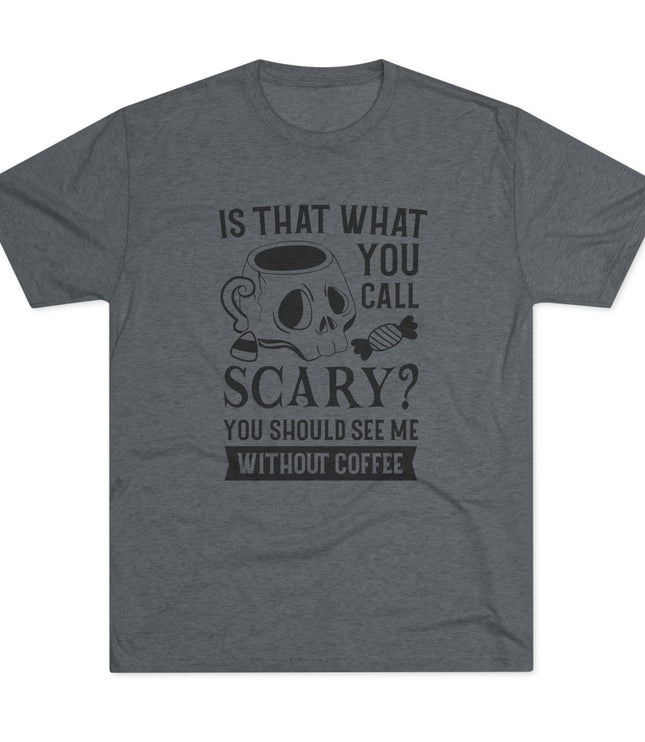 Is That What You Call Scary Tri-Blend T-Shirt