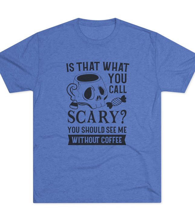 Is That What You Call Scary Tri-Blend T-Shirt