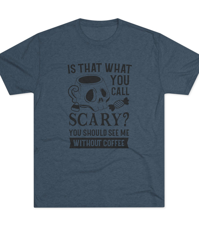 Is That What You Call Scary Tri-Blend T-Shirt