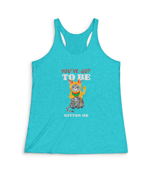 You've Got To Be Kitten Me Women's Tri-Blend Racerback Tank